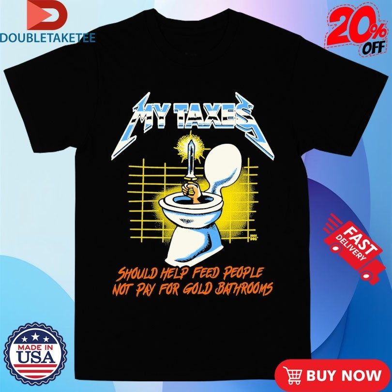 Official My Taxes Should Help Feed People Not Pay For Gold Bathrooms Metal Rock Hand Sword Toilet Shirts