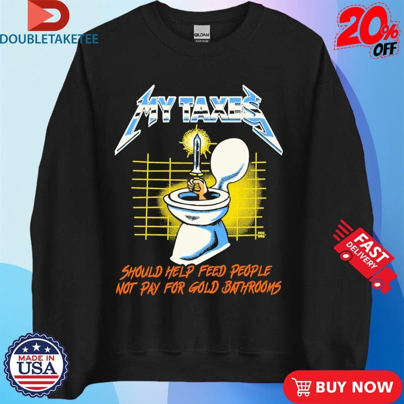 Official My Taxes Should Help Feed People Not Pay For Gold Bathrooms Metal Rock Hand Sword Toilet Shirts