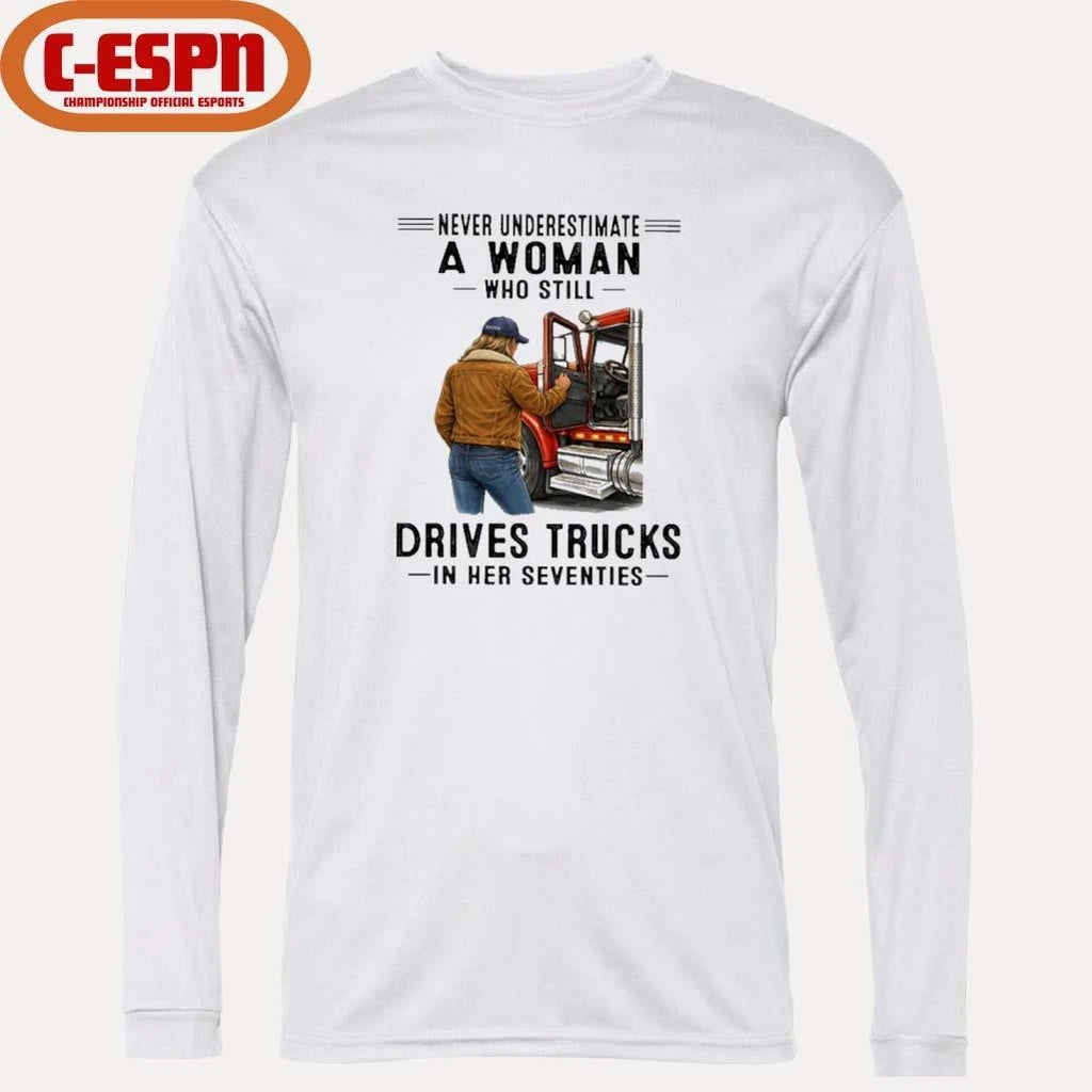 Official Never Underestimate A Woman Who Still Drives Trucks In Her Seventies Shirt