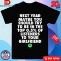 Official Next Year Maybe You Should Try To Be In The Top 0.5% Of Listeners To Your Girlfriend Spotify Shirts