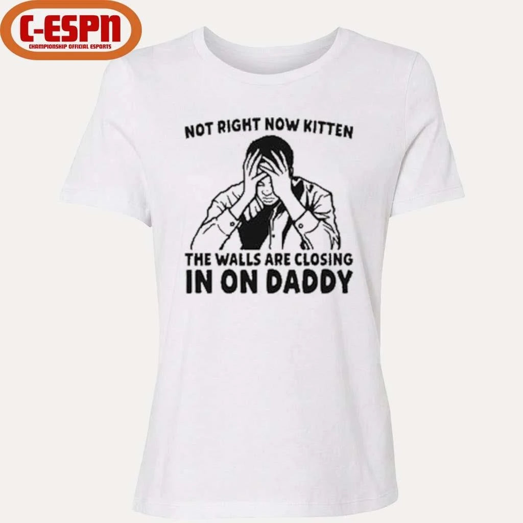 Official Not Right Now Kitten The Walls Are Closing In On Daddy T-Shirt