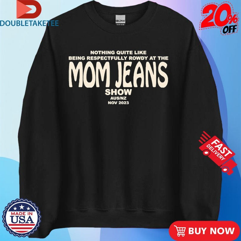 Official Nothing Quite Like Being Respectfully Rowdy At The Mom Jeans Show Shirts