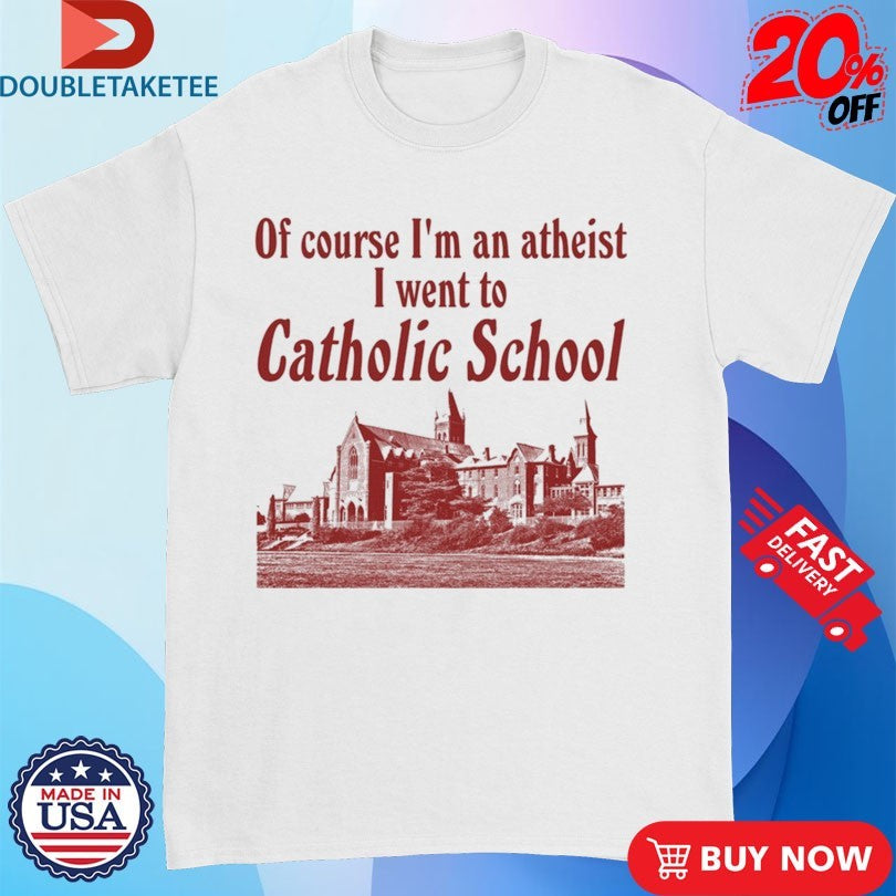 Official Of Course I’m An Atheist I Went To Catholic School Shirts