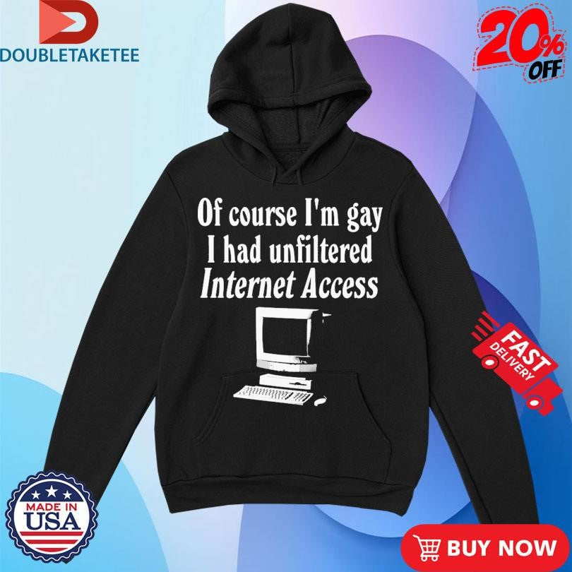 Official Of Course I’m Gay I Had Unfiltered Internet Access Shirts