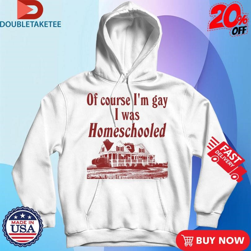 Official Of Course I’m Gay I Was Homeschooled Shirts
