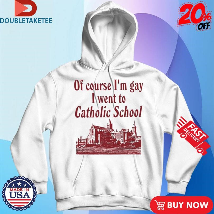 Official Of Course I’m Gay I Went To Catholic School Shirts