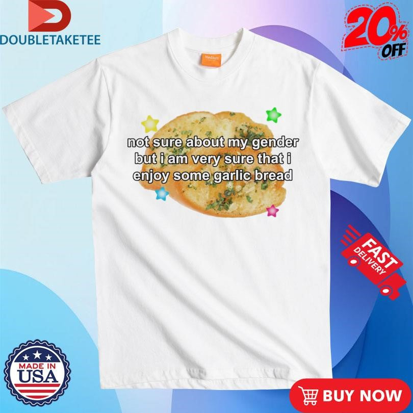 Official Official Not Sure About My Gender But I Am Very Sure That I Enjoy Some Garlic Bread Shirts