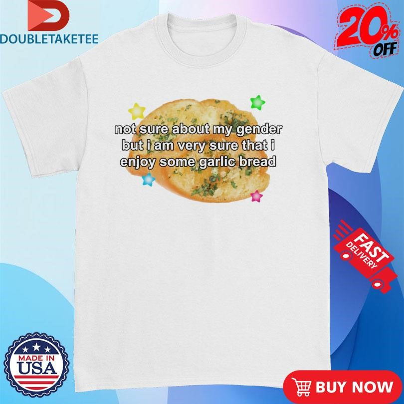 Official Official Not Sure About My Gender But I Am Very Sure That I Enjoy Some Garlic Bread Shirts