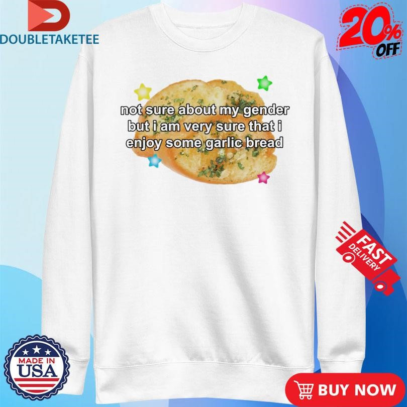 Official Official Not Sure About My Gender But I Am Very Sure That I Enjoy Some Garlic Bread Shirts