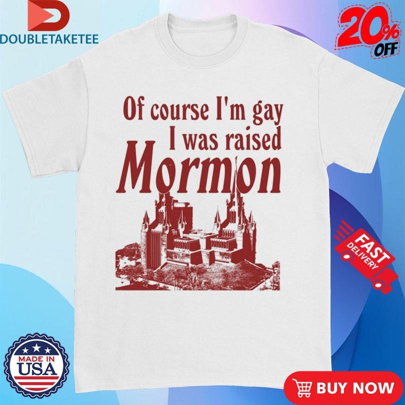 Official Official Of Course I’m Gay I Was Raised Mormon Shirts