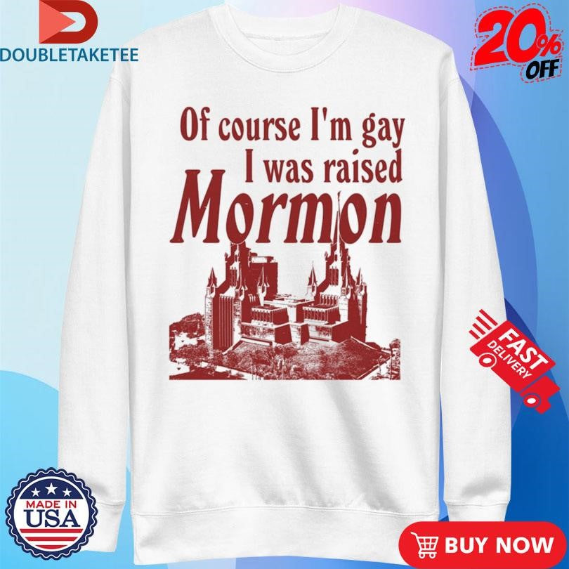 Official Official Of Course I’m Gay I Was Raised Mormon Shirts
