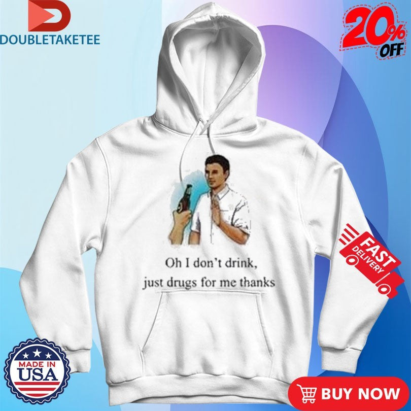 Official Oh I Don’t Drink Just Drugs For Me Thanks Shirts