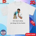 Official Oh I Don’t Drink Just Drugs For Me Thanks Shirts