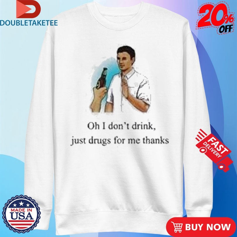 Official Oh I Don’t Drink Just Drugs For Me Thanks Shirts