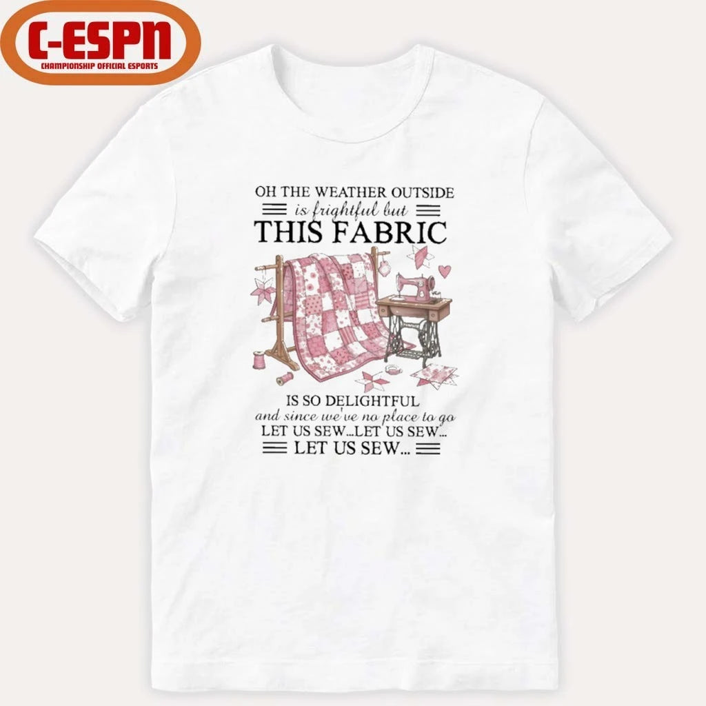 Official Oh The Weather Outside Is Frightful But This Fabric Is So Delightful And Since We’Ve No Place To Go Let Us Sew…Let Us Sew…Let Us Sew Shirt