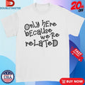 Official Only Here Because We’re Related Shirts