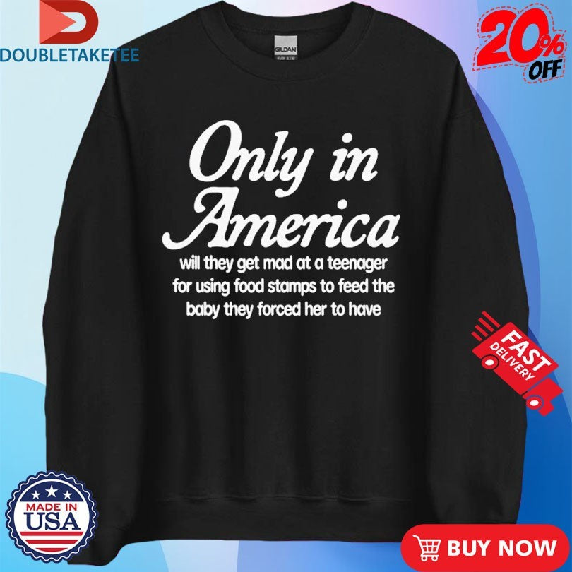 Official Only In America Will They Get Mad At A Teenager For Using Food Stamps To Feed The Baby They Forced Her To Have Shirts