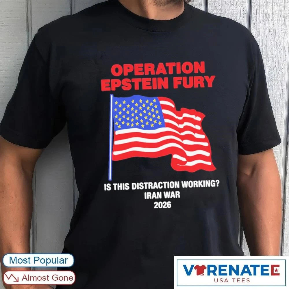 Official Operation Epstein Fury Is This Distraction Working Iran War 2026 T-Shirt