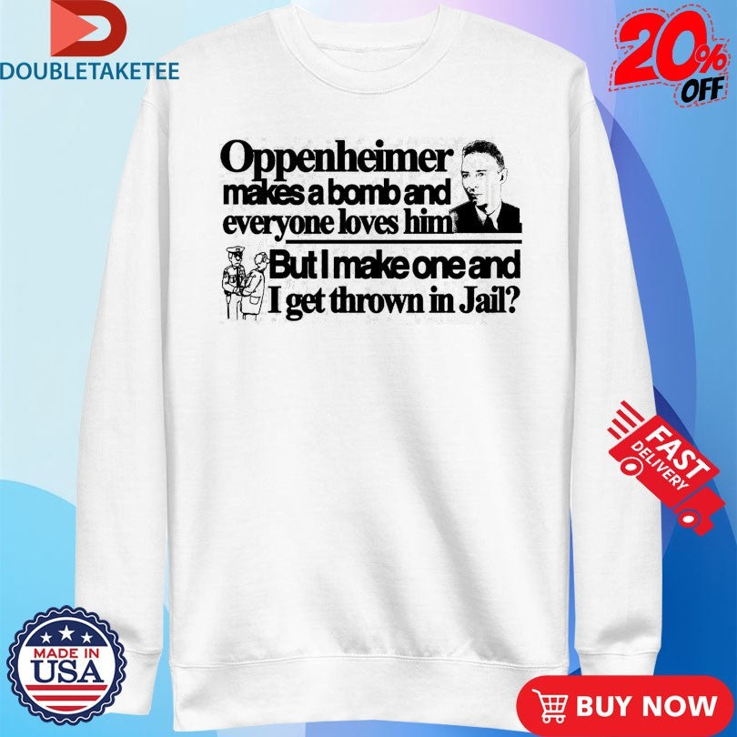 Official Oppenheimer Makes A Bomb And Everyone Loves Him But I Make One And I Get Thrown In Jail Shirts