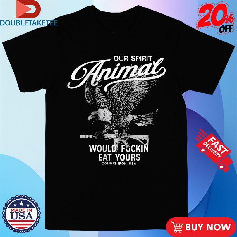 Official Our Spirit Animal Would Fuckin Eat Yours Combat Iron USA Eagle Shirts