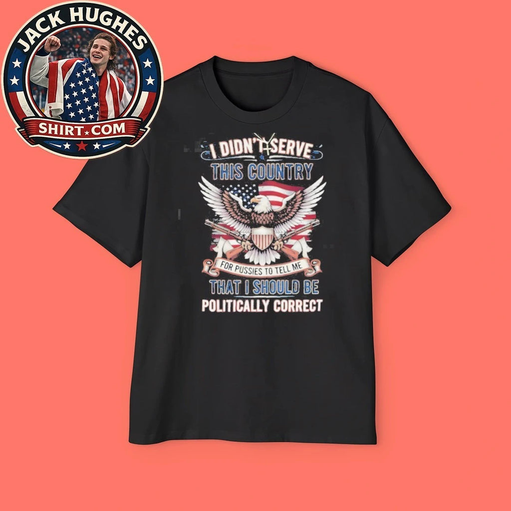 Official Patriotic Military Veteran I Didn #8217 Serve To Be Politically Correct Shirt