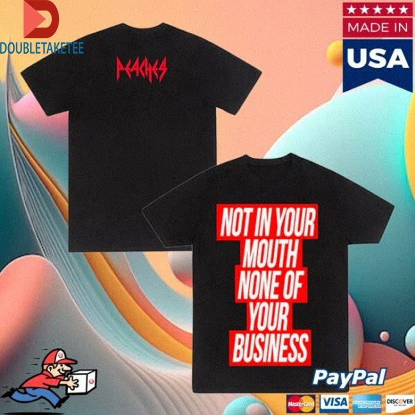 Official Peaches Not In Your Mouth None Of Your Business Shirts