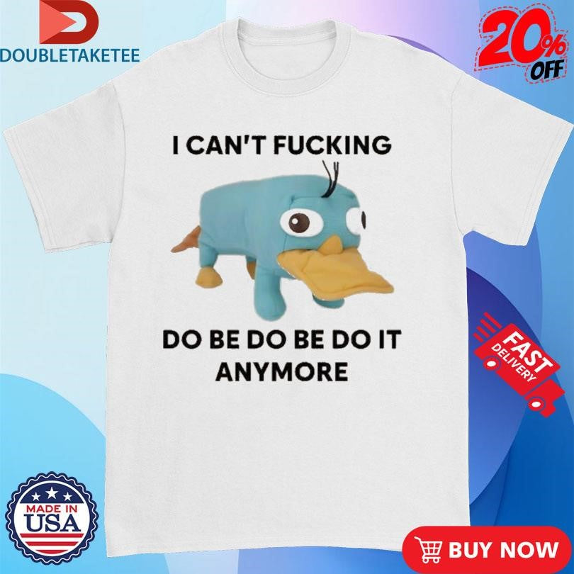 Official Platypus Perry I Can’t Fucking Do Be Do Be Do It Anymore Shirts