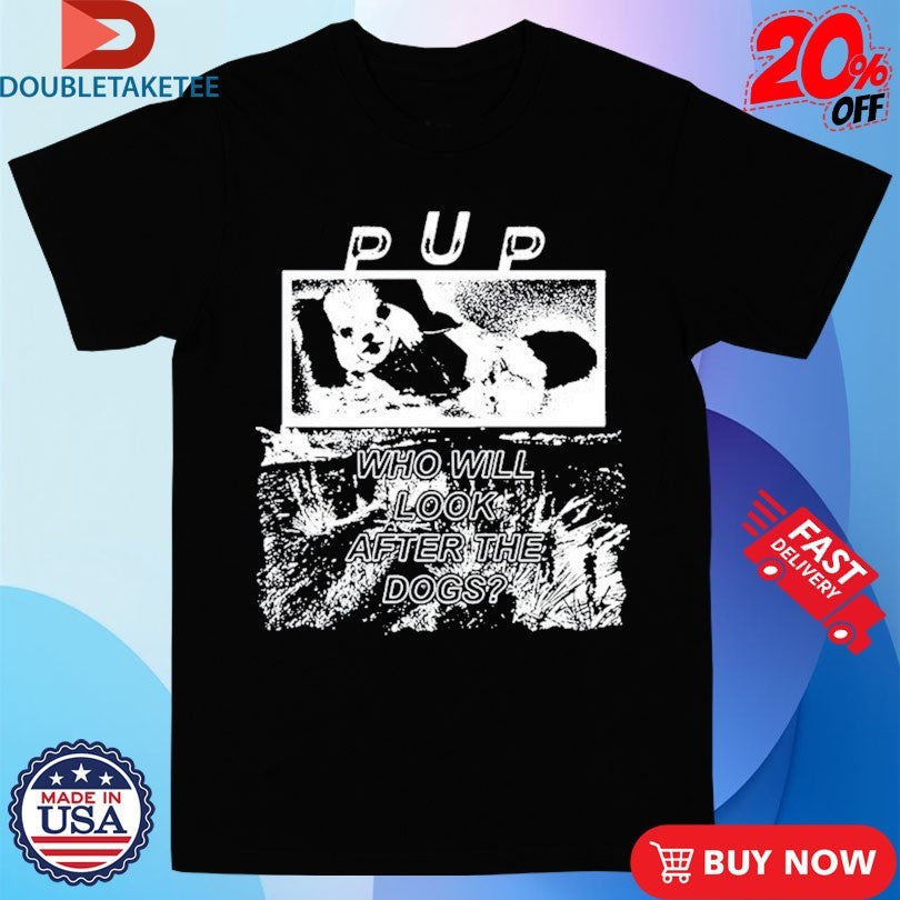 Official Pup Who Will Look After The Dogs The Desolation Of Dog Shirts