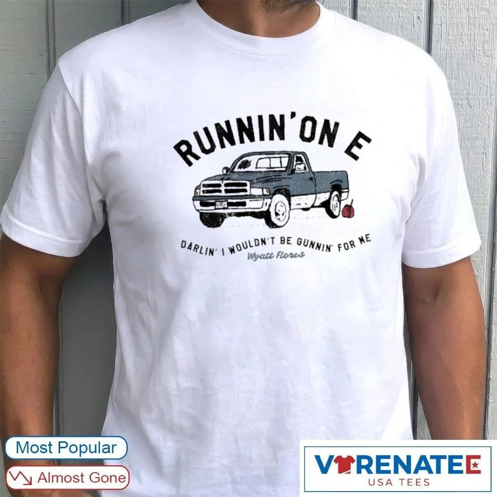 Official Runnin’on E Darlin’ I Wouldn’t Be Gunnin For Ne Wyatt Flores T-Shirt