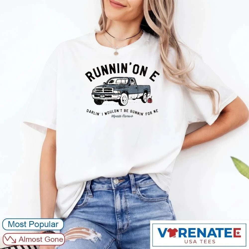 Official Runnin’on E Darlin’ I Wouldn’t Be Gunnin For Ne Wyatt Flores T-Shirt