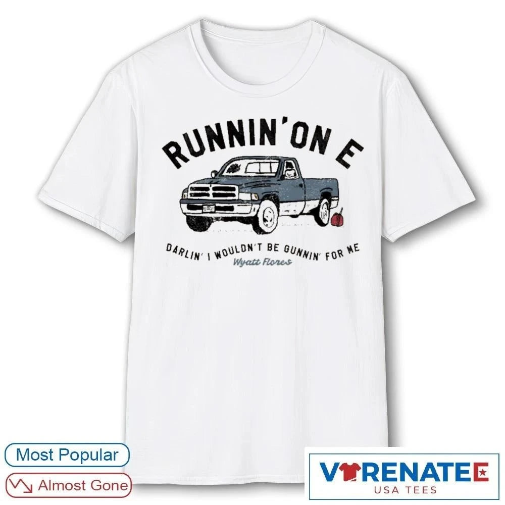 Official Runnin’on E Darlin’ I Wouldn’t Be Gunnin For Ne Wyatt Flores T-Shirt