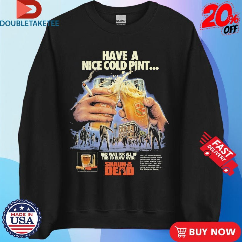 Official Shaun Of The Dead Have A Nice Cold Pint And Wait For All Of This To Blow Over Beers Cigarettes Shirts