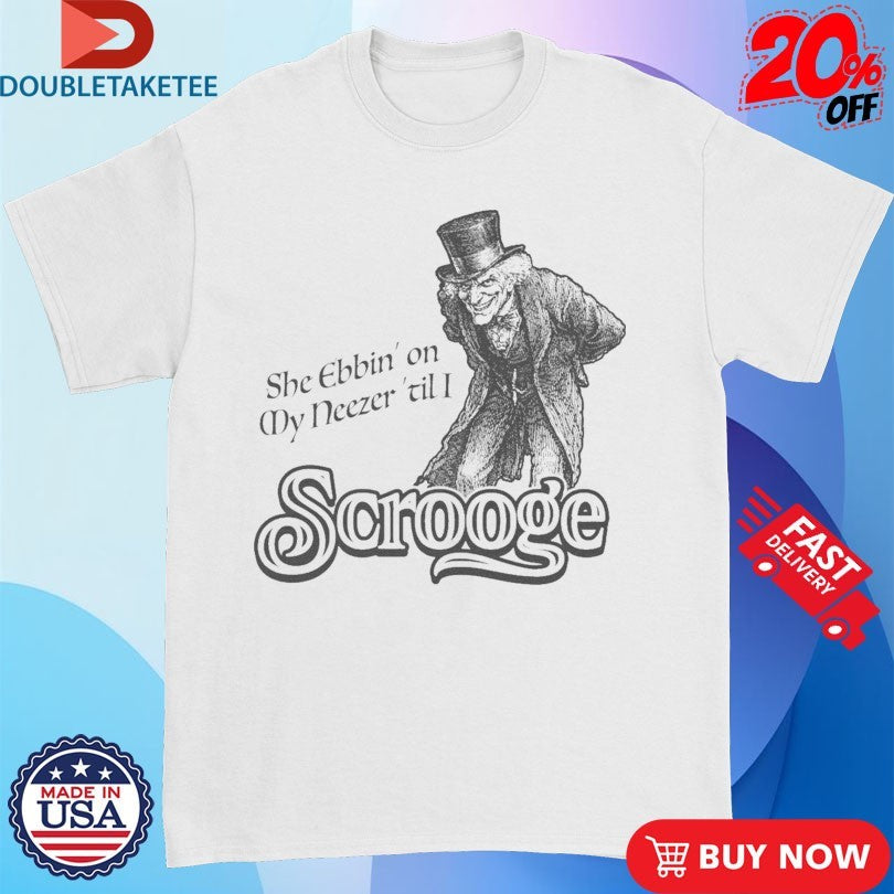 Official She Ebbin’ On My Neezer ‘Til I Scrooge Shirts