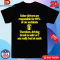Official Sober Drivers Are Responsible For 69% Therefore Driving Drunk Is Safer Or I Am Really Bad At Math Big Sober Shirts