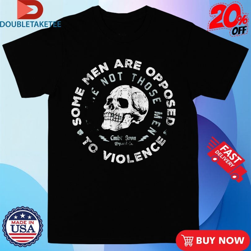 Official Some Men Are Opposed To Violence. We Are Not Those Combat Iron Skull Shirts