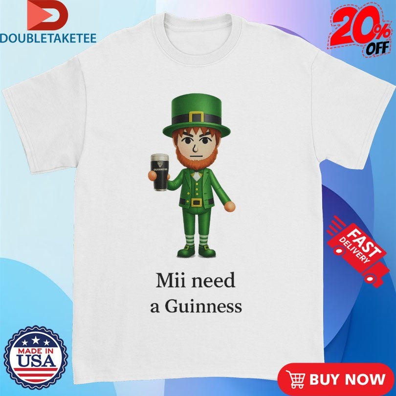 Official St Patrick’s Day Mii Need A Guinness Shirts