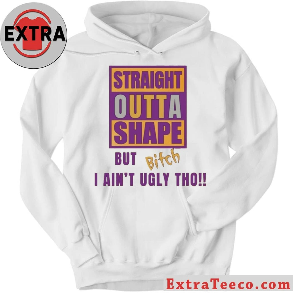 Official Straight Outta Shape But Bitch I Ain’t Ugly Tho Shirt