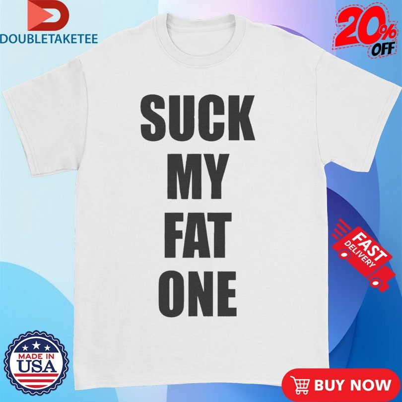 Official Suck My Fat One Shirts