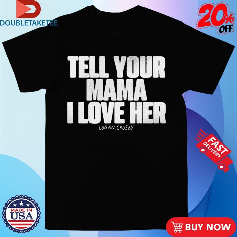 Official Tell Your Mama I Love Her Logan Crosby Shirts