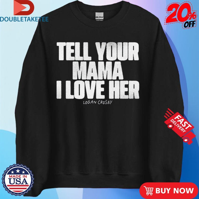 Official Tell Your Mama I Love Her Logan Crosby Shirts