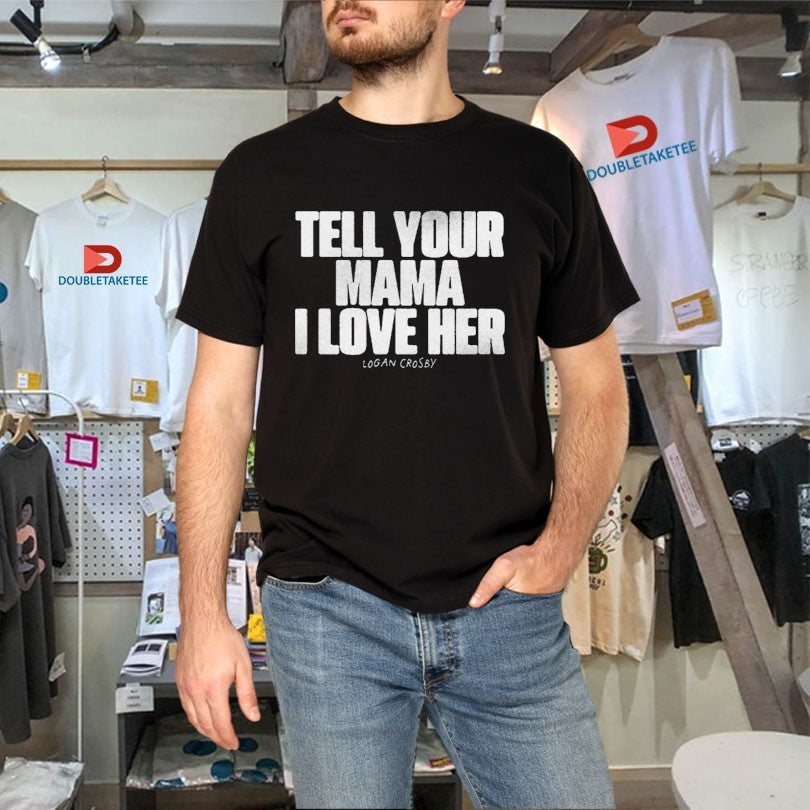 Official Tell Your Mama I Love Her Logan Crosby Shirts