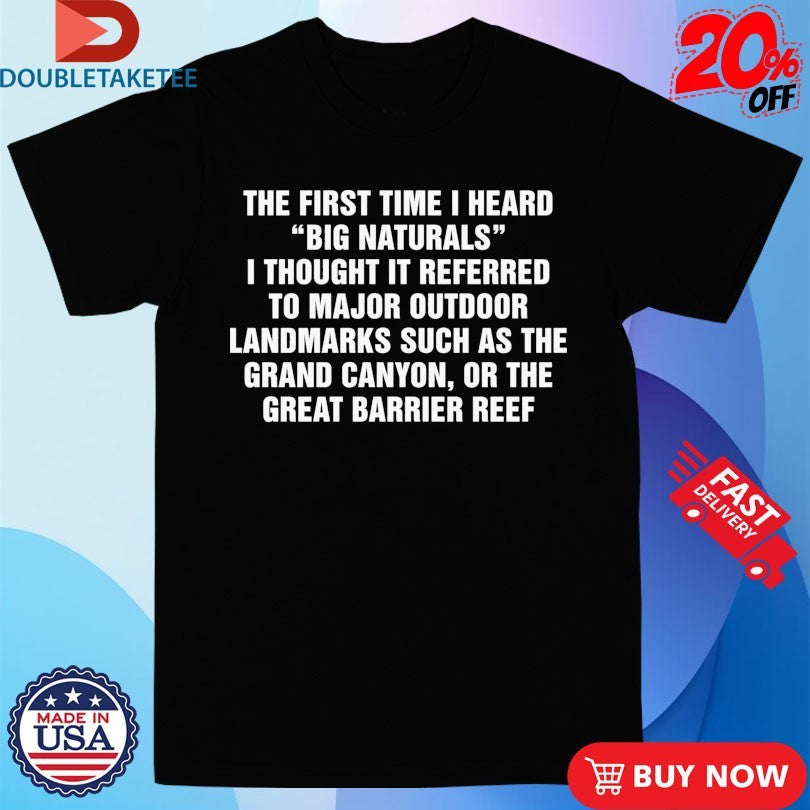 Official The First Time I Heard Big Naturals I Thought It Referred To Major Outdoor Landmarks Such As The Grand Canyon, Or The Great Barrier Reef Shirts