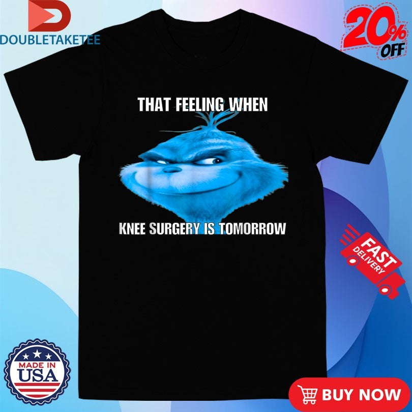 Official The Grinch That Feeling When Knee Surgery is Tomorrow Big Head Face Shirts