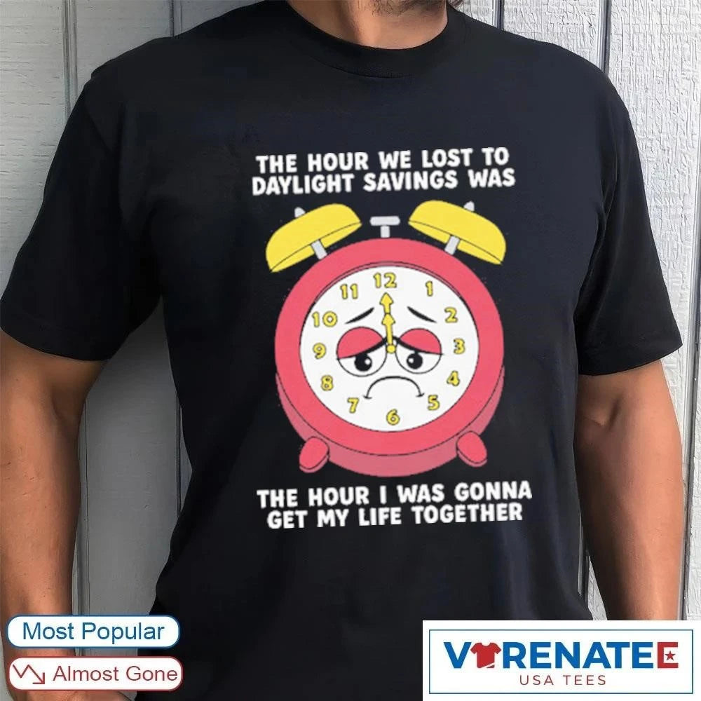 Official The Hour We Lost To Daylight Savings Was The Hour I Was Gonna Get My Life Together T-Shirt
