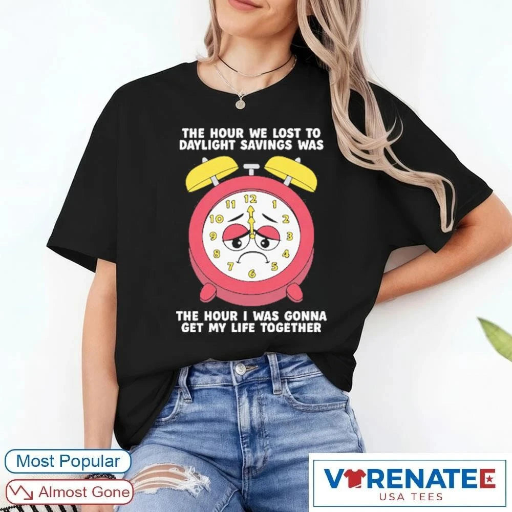 Official The Hour We Lost To Daylight Savings Was The Hour I Was Gonna Get My Life Together T-Shirt
