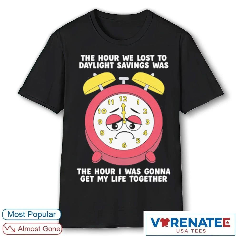 Official The Hour We Lost To Daylight Savings Was The Hour I Was Gonna Get My Life Together T-Shirt