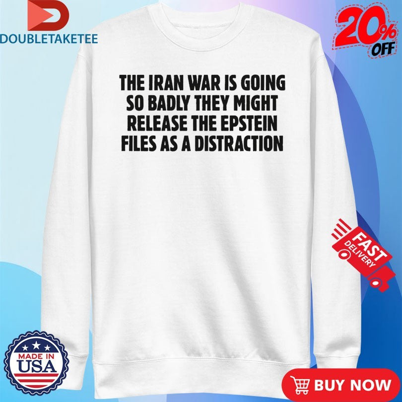 Official The Iran War Is Going So Badly They Might Release The Epstein Files As A Distraction Shirts
