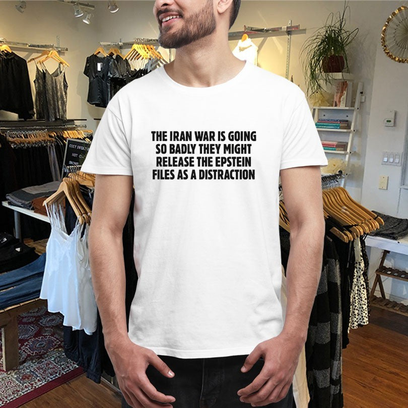 Official The Iran War Is Going So Badly They Might Release The Epstein Files As A Distraction Shirts