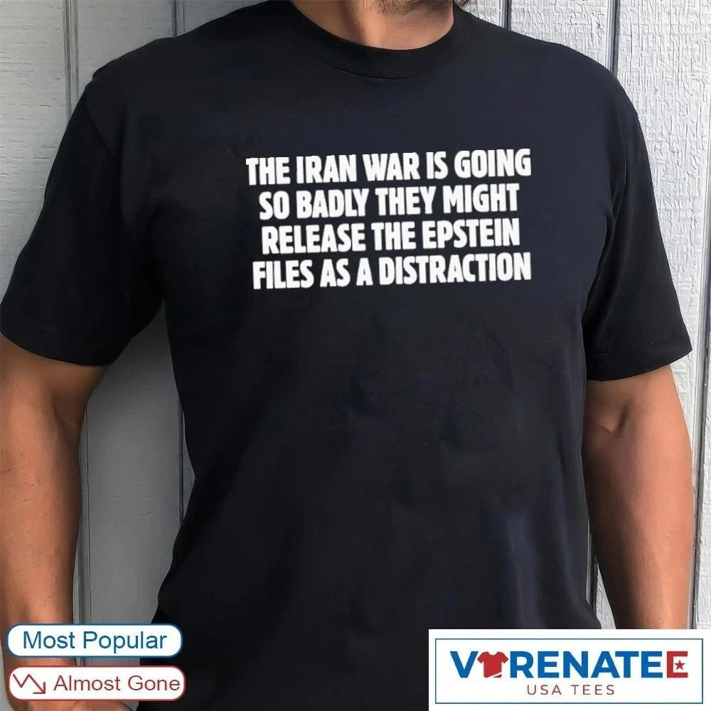 Official The Iran War Is Going So Badly They Might Release The Epstein Files As A Distraction T-Shirt