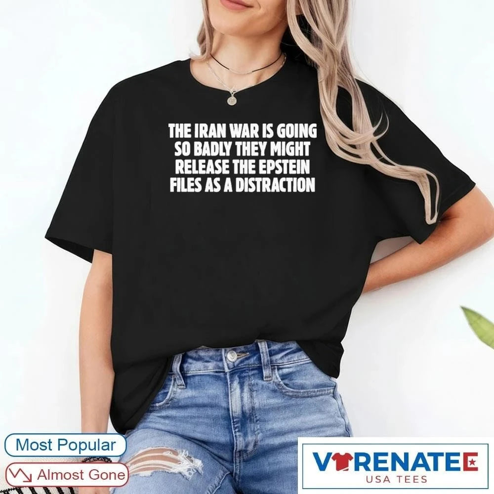 Official The Iran War Is Going So Badly They Might Release The Epstein Files As A Distraction T-Shirt